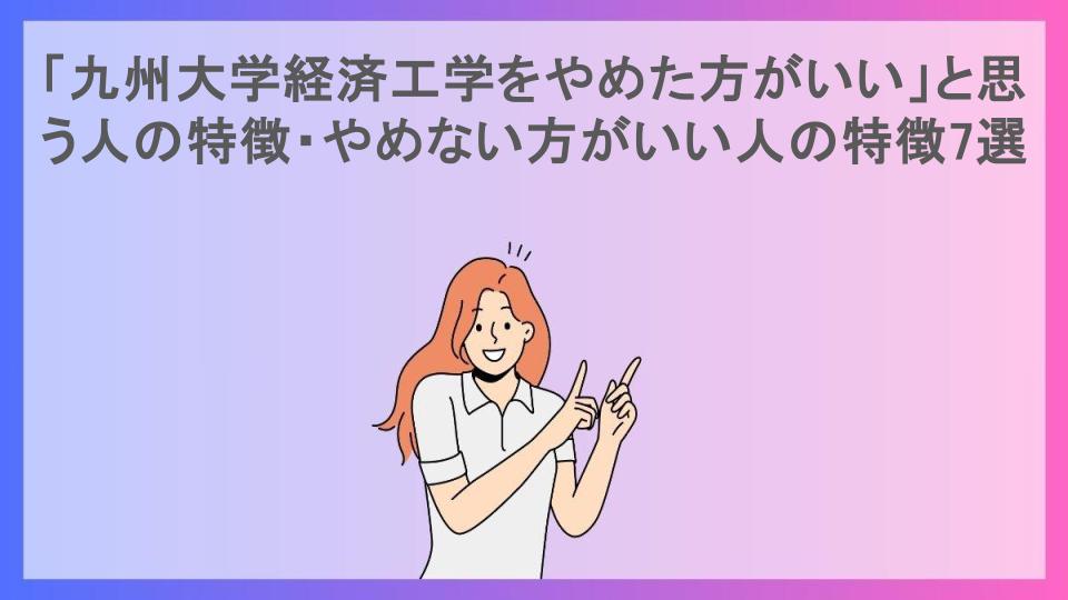 「九州大学経済工学をやめた方がいい」と思う人の特徴・やめない方がいい人の特徴7選